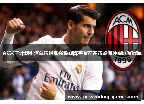AC米兰计划引进莫拉塔加强锋线阵容旨在冲击欧洲顶级联赛冠军