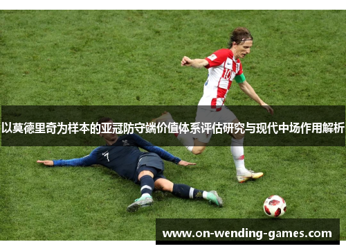 以莫德里奇为样本的亚冠防守端价值体系评估研究与现代中场作用解析