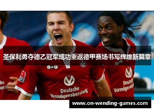 圣保利勇夺德乙冠军成功重返德甲赛场书写辉煌新篇章