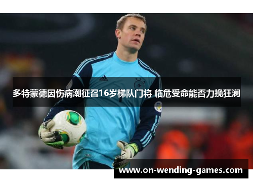 多特蒙德因伤病潮征召16岁梯队门将 临危受命能否力挽狂澜